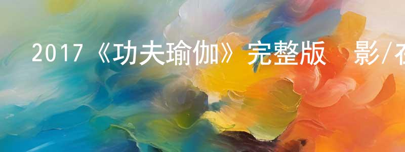 曾雪兒的動漫綜藝大全,2017《功夫瑜伽》完整版電影/在線觀看/百度云-美劇天堂